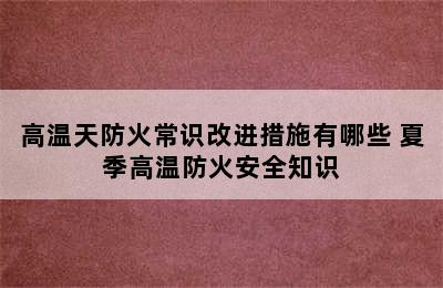 高温天防火常识改进措施有哪些 夏季高温防火安全知识